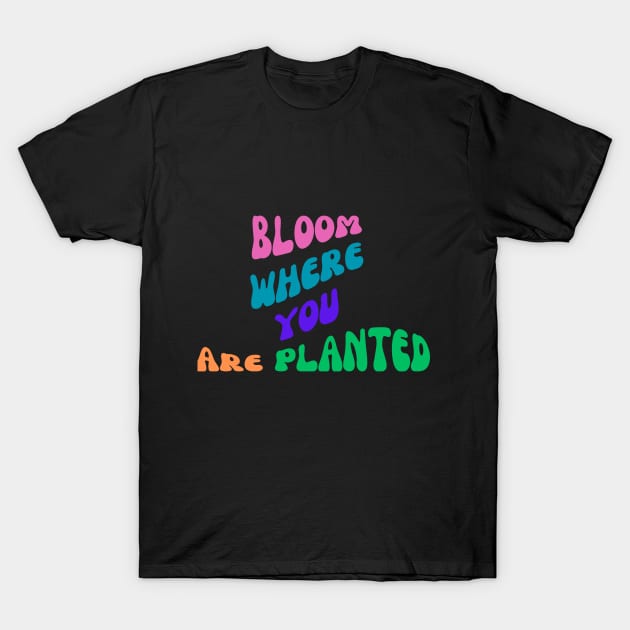 Bloom Where You Are Planted T-Shirt by CreativeDesignStore